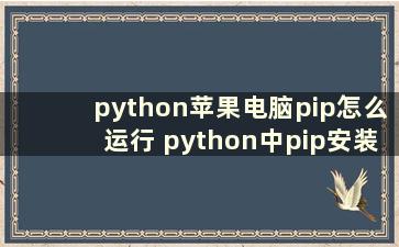 python苹果电脑pip怎么运行 python中pip安装详细步骤